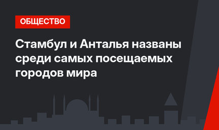 Стамбул и Анталья  названы среди самых посещаемых городов мира