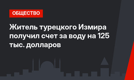 Житель турецкого Измира получил счет за воду на 125 тыс. долларов