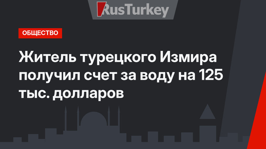 Житель турецкого Измира получил счет за воду на 125 тыс. долларов