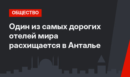 Один из самых дорогих отелей мира расхищается в Анталье