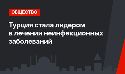 Турция стала лидером в лечении неинфекционных заболеваний