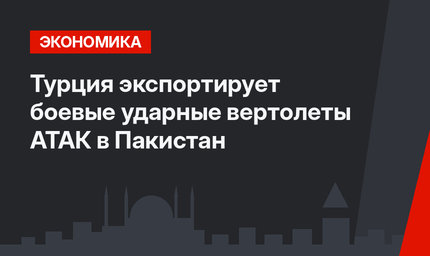 Турция экспортирует боевые ударные вертолеты АТАК в Пакистан