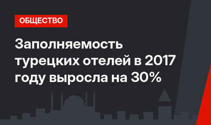 Заполняемость турецких отелей в 2017 году выросла на 30%