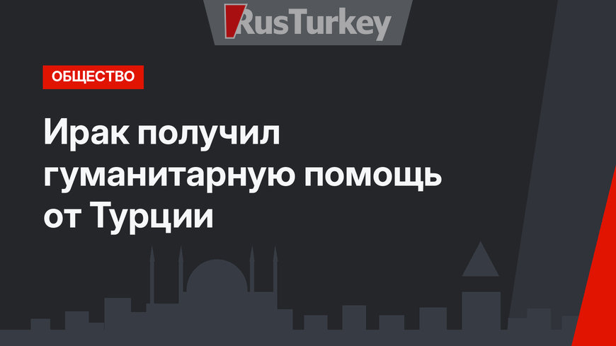 Ирак получил гуманитарную помощь от Турции