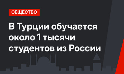 В Турции обучается около 1 тысячи студентов из России