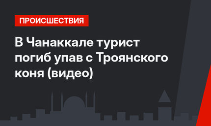 В Чанаккале турист погиб упав с Троянского коня (видео)