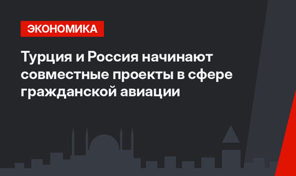 Турция и Россия начинают совместные проекты в сфере гражданской авиации