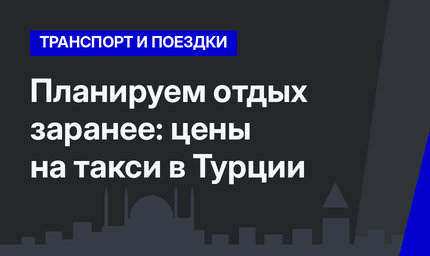Планируем отдых заранее: цены на такси в Турции