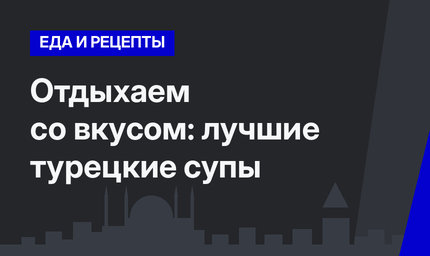 Отдыхаем со вкусом: лучшие турецкие супы