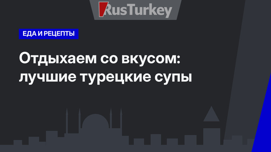 Отдыхаем со вкусом: лучшие турецкие супы