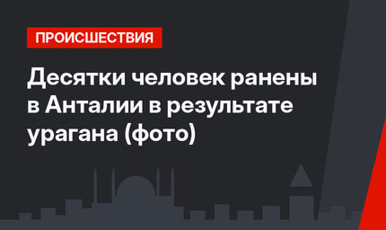 Десятки человек ранены в Анталии в результате урагана (фото)