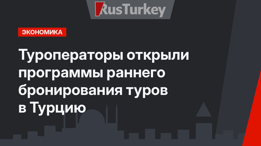 Туроператоры открыли программы раннего бронирования туров в Турцию