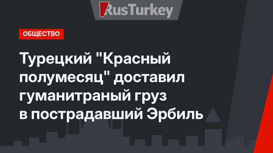 Турецкий "Красный полумесяц" доставил гуманитраный груз в пострадавший Эрбиль