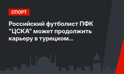 Российский футболист ПФК "ЦСКА" может продолжить карьеру в турецком "Галатасарае"