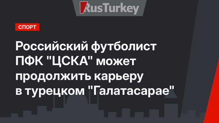 Российский футболист ПФК "ЦСКА" может продолжить карьеру в турецком "Галатасарае"