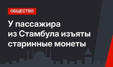 У пассажира из Стамбула изъяты старинные монеты
