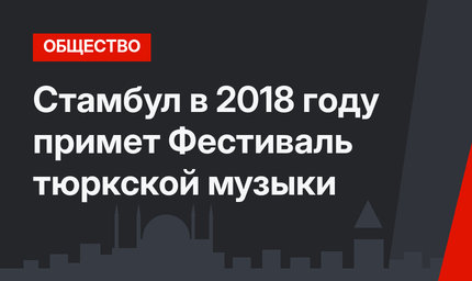 Стамбул в 2018 году примет Фестиваль тюркской музыки