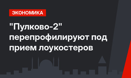 "Пулково-2" перепрофилируют под прием лоукостеров