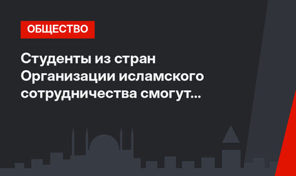 Студенты из стран Организации исламского сотрудничества смогут стажироваться в Турции