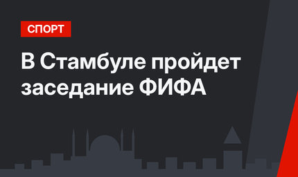 В Стамбуле пройдет заседание ФИФА