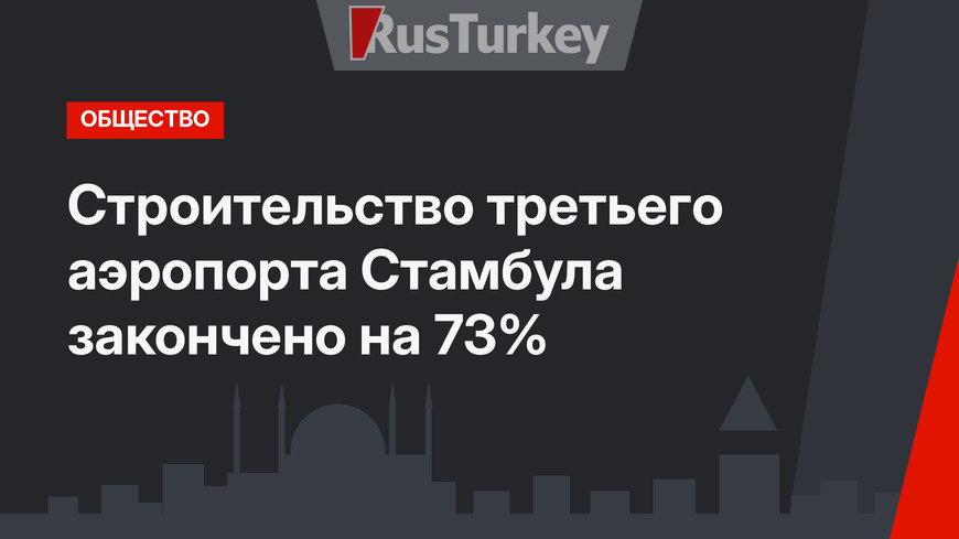 Cтроительство третьего аэропорта Стамбула закончено на 73%