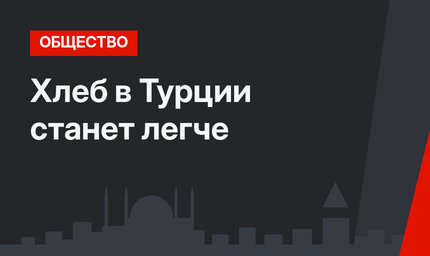 Хлеб в Турции станет легче