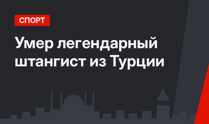 Умер легендарный штангист из Турции
