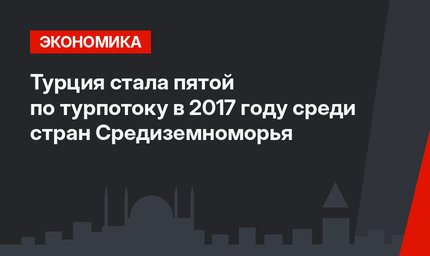 Турция стала пятой по турпотоку в 2017 году среди стран Средиземноморья 
