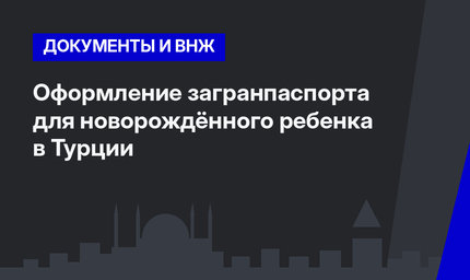 Оформление загранпаспорта для новорождённого ребенка в Турции