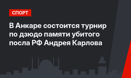 В Анкаре состоится турнир по дзюдо памяти убитого посла РФ Андрея Карлова
