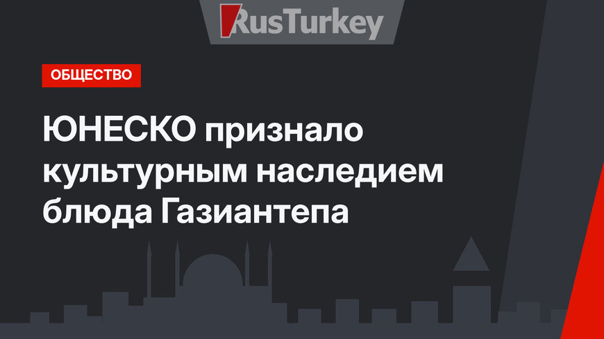 ЮНЕСКО признало культурным наследием блюда Газиантепа