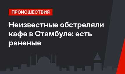 Неизвестные обстреляли кафе в Стамбуле: есть раненые
