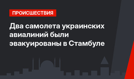 Два самолета украинских авиалиний были эвакуированы в Стамбуле