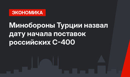 Минобороны Турции назвал дату начала поставок российских С-400
