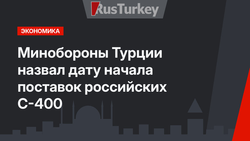 Минобороны Турции назвал дату начала поставок российских С-400