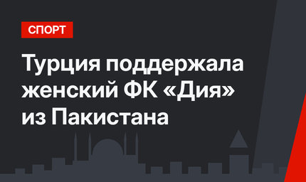 Турция поддержала женский ФК «Дия» из Пакистана
