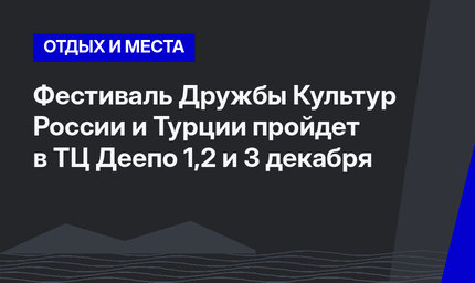 Фестиваль Дружбы Культур России и Турции пройдет в ТЦ Деепо  1,2 и 3 декабря