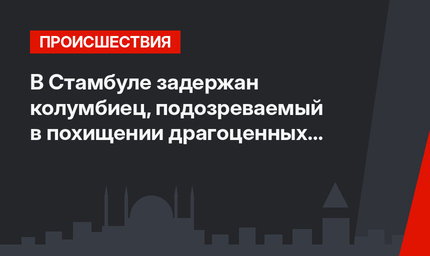 В Стамбуле задержан колумбиец, подозреваемый в похищении драгоценных камней на 100 млн долларов