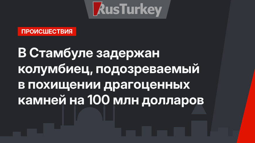 В Стамбуле задержан колумбиец, подозреваемый в похищении драгоценных камней на 100 млн долларов