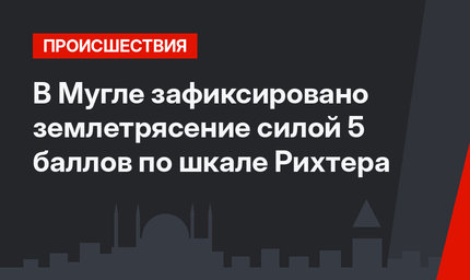 В Мугле зафиксировано землетрясение силой 5 баллов по шкале Рихтера