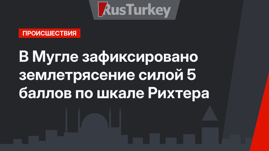 В Мугле зафиксировано землетрясение силой 5 баллов по шкале Рихтера