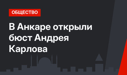 В Анкаре открыли бюст Андрея Карлова 