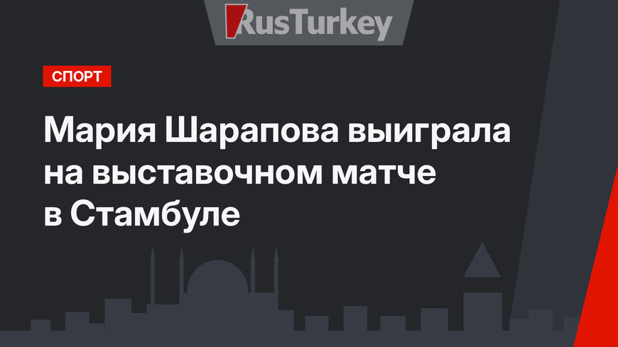 Мария Шарапова выиграла на выставочном матче в Стамбуле