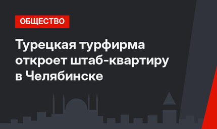 Турецкая турфирма откроет штаб-квартиру в Челябинске