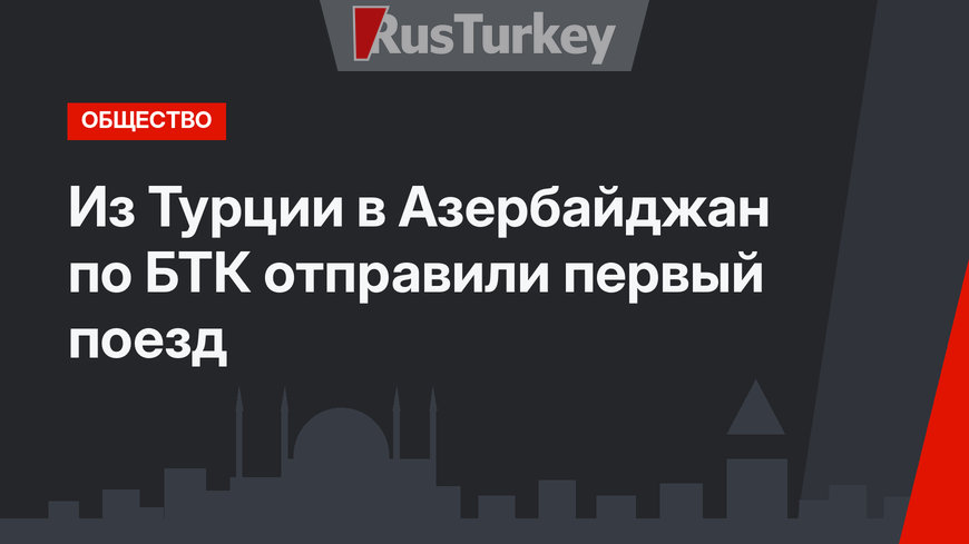 Из Турции в Азербайджан по БТК отправили первый поезд