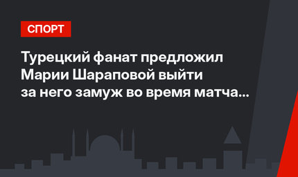 Турецкий фанат предложил Марии Шараповой выйти за него замуж во время матча + видео