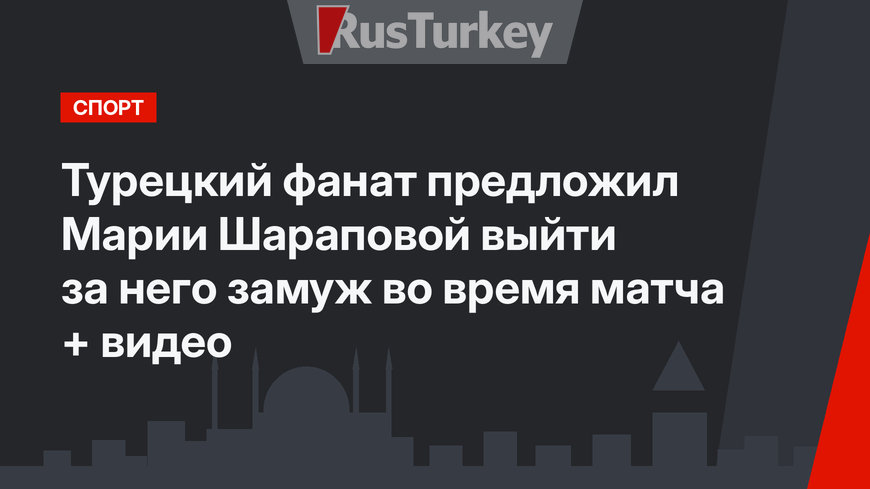 Турецкий фанат предложил Марии Шараповой выйти за него замуж во время матча + видео