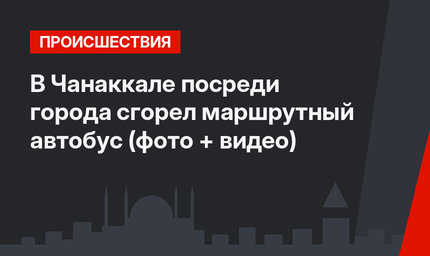 В Чанаккале посреди города сгорел маршрутный автобус (фото + видео)