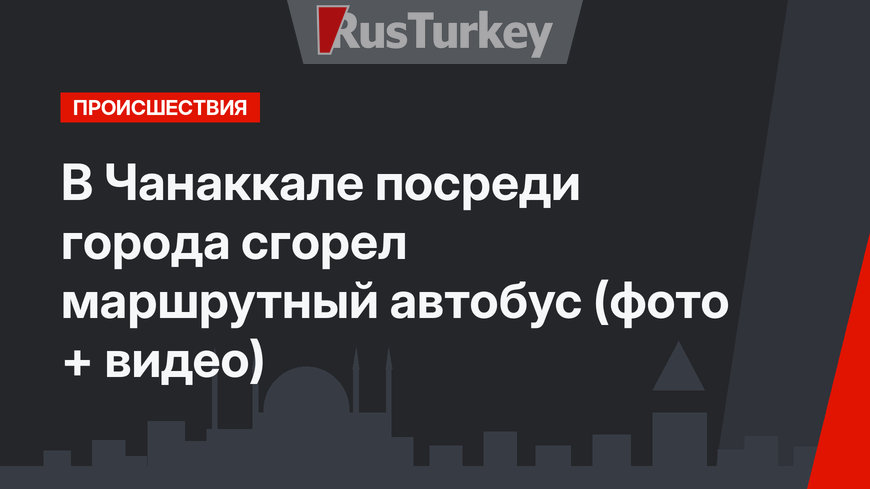 В Чанаккале посреди города сгорел маршрутный автобус (фото + видео)