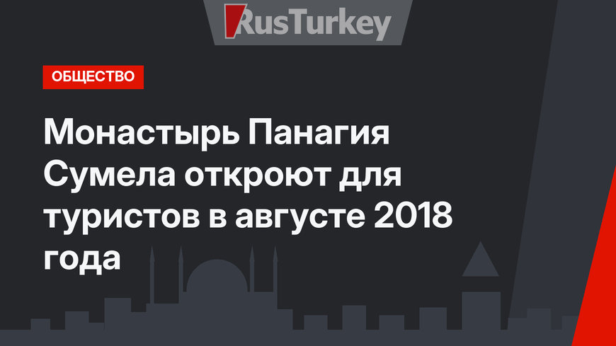 Монастырь Панагия Сумела откроют для туристов в августе 2018 года
